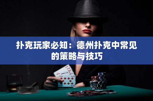 扑克玩家必知：德州扑克中常见的策略与技巧