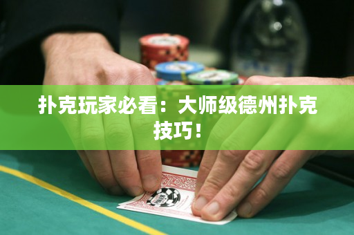 扑克玩家必看：大师级德州扑克技巧！