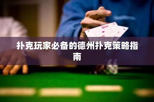扑克玩家必备的德州扑克策略指南