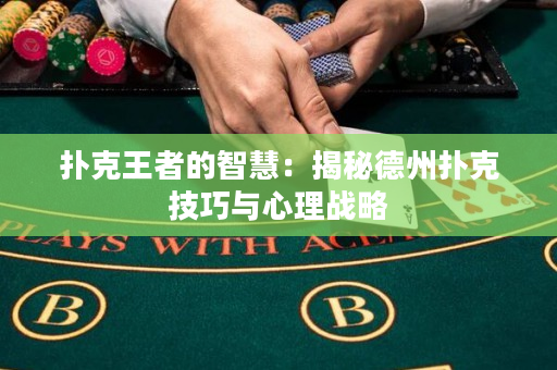 扑克王者的智慧：揭秘德州扑克技巧与心理战略