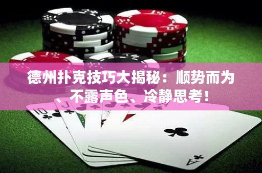 德州扑克技巧大揭秘：顺势而为、不露声色、冷静思考！