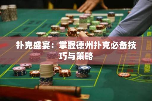 扑克盛宴：掌握德州扑克必备技巧与策略