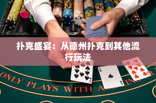 扑克盛宴：从德州扑克到其他流行玩法
