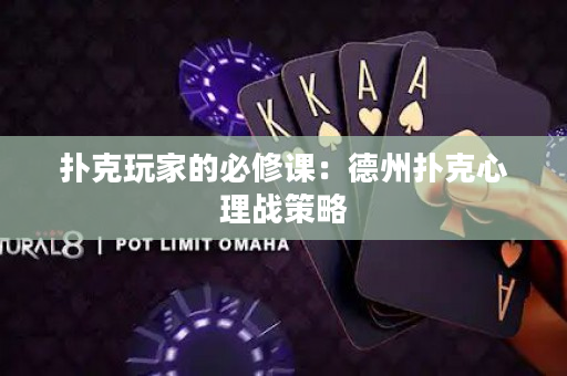 扑克玩家的必修课：德州扑克心理战策略