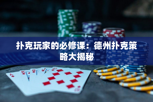 扑克玩家的必修课：德州扑克策略大揭秘
