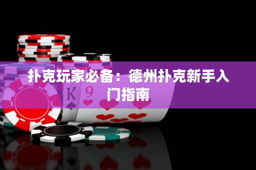 扑克玩家必备：德州扑克新手入门指南