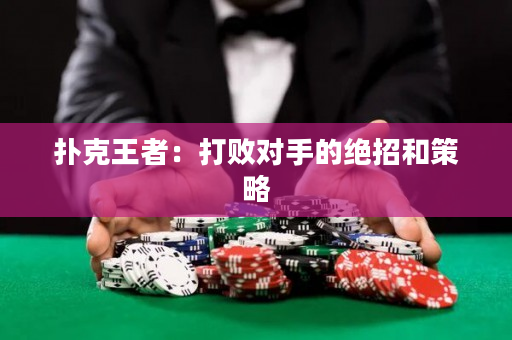 扑克王者：打败对手的绝招和策略