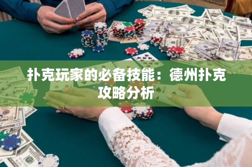 扑克玩家的必备技能：德州扑克攻略分析