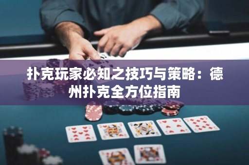 扑克玩家必知之技巧与策略：德州扑克全方位指南