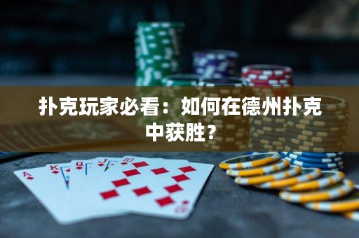 扑克玩家必看：如何在德州扑克中获胜？