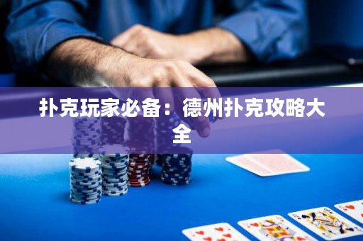 扑克玩家必备：德州扑克攻略大全
