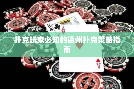 扑克玩家必知的德州扑克策略指南