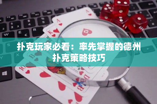 扑克玩家必看：率先掌握的德州扑克策略技巧