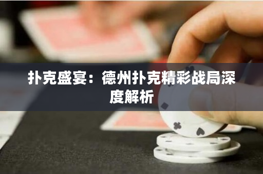 扑克盛宴：德州扑克精彩战局深度解析