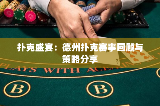 扑克盛宴：德州扑克赛事回顾与策略分享