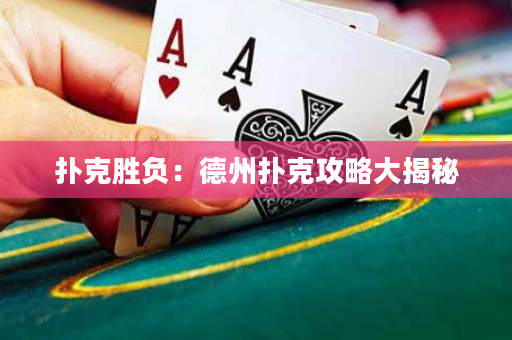 扑克胜负：德州扑克攻略大揭秘