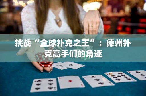 挑战“全球扑克之王”：德州扑克高手们的角逐