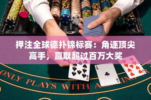 押注全球德扑锦标赛：角逐顶尖高手，赢取超过百万大奖