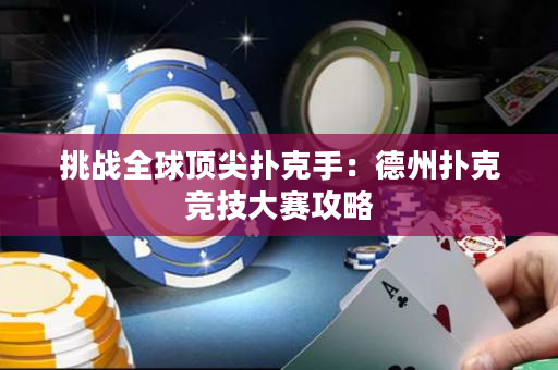挑战全球顶尖扑克手：德州扑克竞技大赛攻略