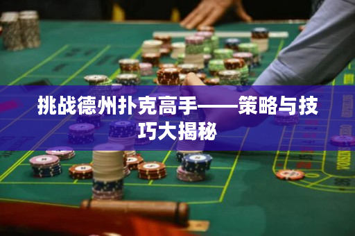 挑战德州扑克高手——策略与技巧大揭秘
