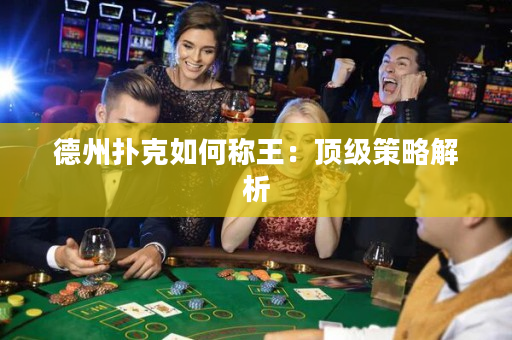 德州扑克如何称王：顶级策略解析
