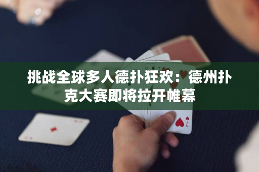 挑战全球多人德扑狂欢：德州扑克大赛即将拉开帷幕