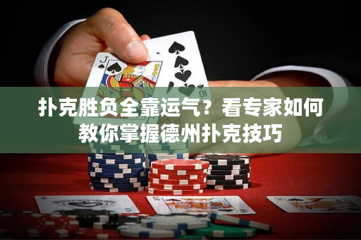 扑克胜负全靠运气？看专家如何教你掌握德州扑克技巧