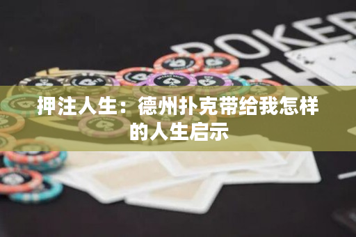 押注人生：德州扑克带给我怎样的人生启示