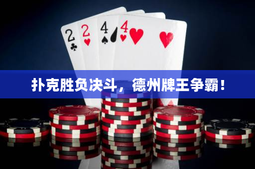 扑克胜负决斗，德州牌王争霸！