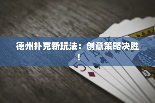 德州扑克新玩法：创意策略决胜！