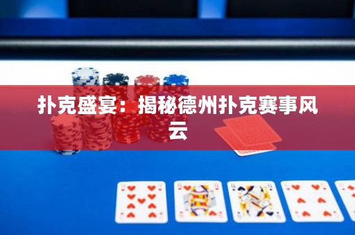 扑克盛宴：揭秘德州扑克赛事风云