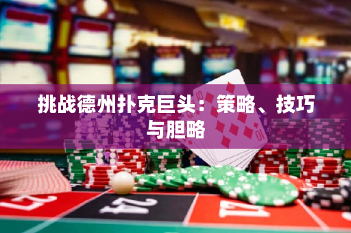 挑战德州扑克巨头：策略、技巧与胆略