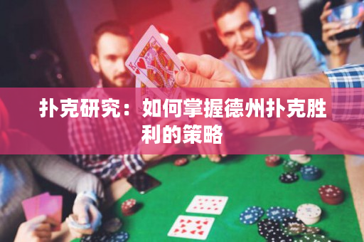 扑克研究：如何掌握德州扑克胜利的策略