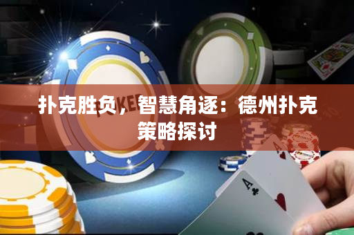 扑克胜负，智慧角逐：德州扑克策略探讨