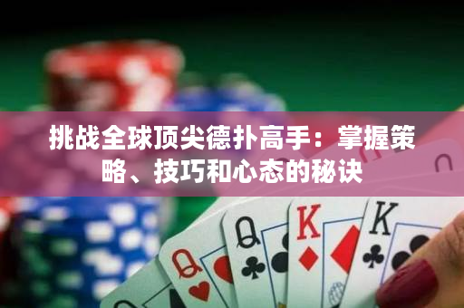 挑战全球顶尖德扑高手：掌握策略、技巧和心态的秘诀