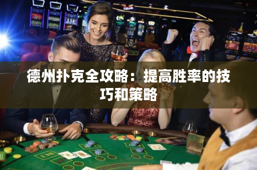 德州扑克全攻略：提高胜率的技巧和策略