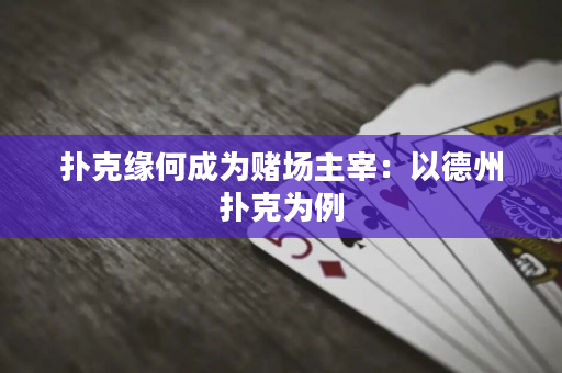 扑克缘何成为赌场主宰：以德州扑克为例