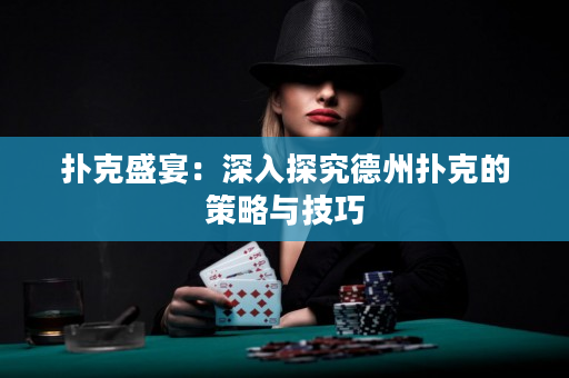 扑克盛宴：深入探究德州扑克的策略与技巧
