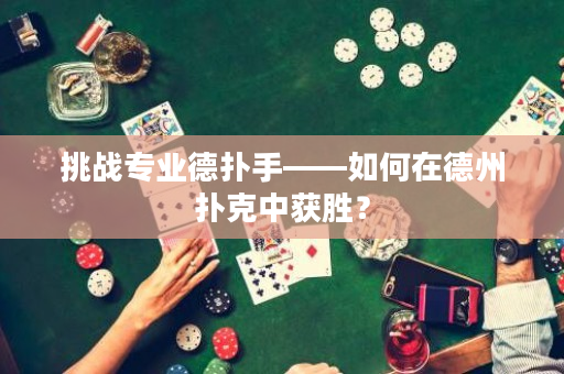 挑战专业德扑手——如何在德州扑克中获胜？