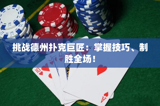 挑战德州扑克巨匠：掌握技巧、制胜全场！