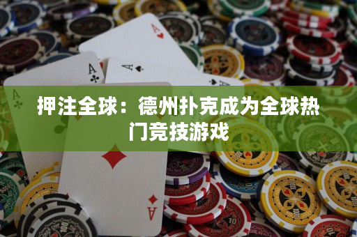 押注全球：德州扑克成为全球热门竞技游戏