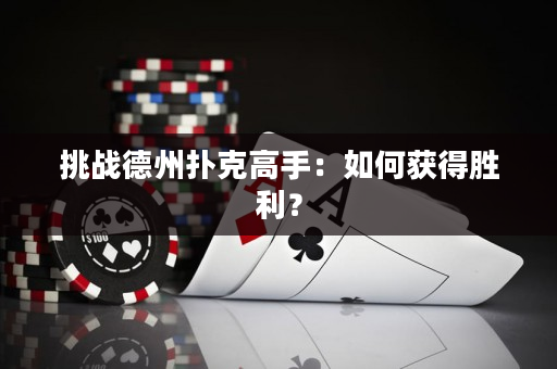 挑战德州扑克高手：如何获得胜利？