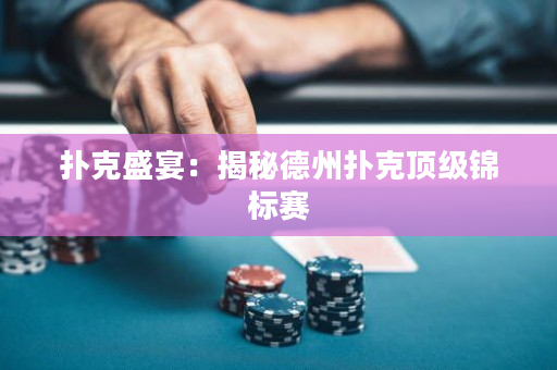 扑克盛宴：揭秘德州扑克顶级锦标赛
