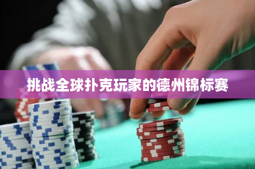 挑战全球扑克玩家的德州锦标赛