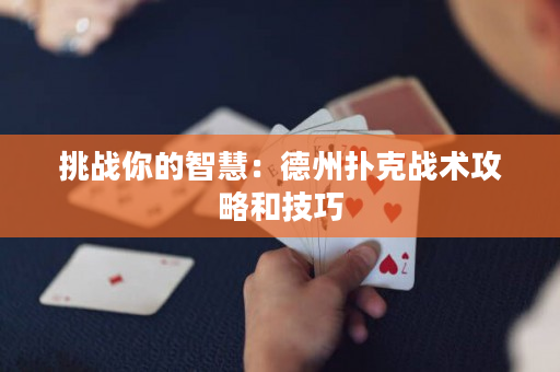 挑战你的智慧：德州扑克战术攻略和技巧
