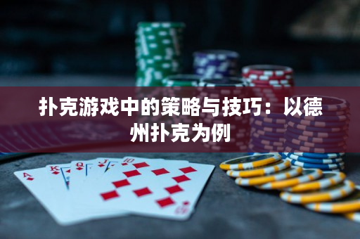 扑克游戏中的策略与技巧：以德州扑克为例