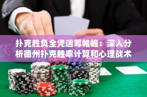 扑克胜负全凭运筹帷幄：深入分析德州扑克胜率计算和心理战术