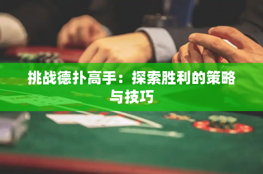 挑战德扑高手：探索胜利的策略与技巧