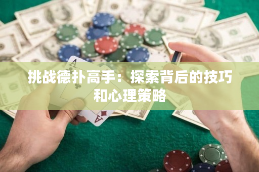 挑战德扑高手：探索背后的技巧和心理策略