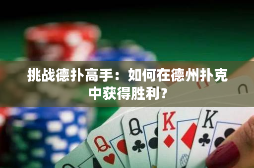 挑战德扑高手：如何在德州扑克中获得胜利？